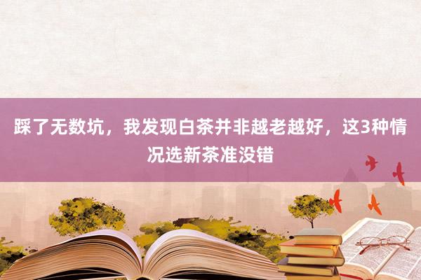 踩了无数坑，我发现白茶并非越老越好，这3种情况选新茶准没错