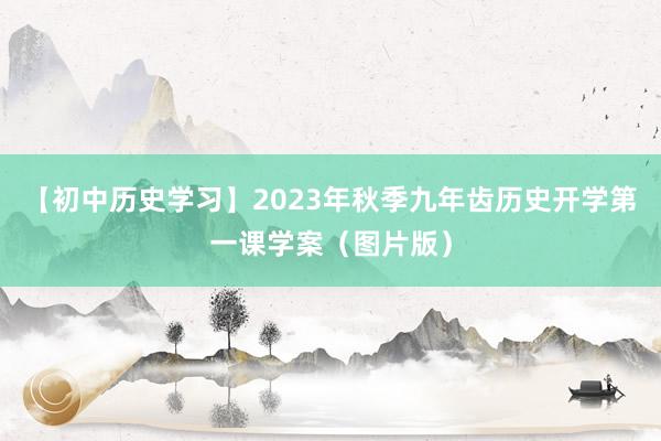 【初中历史学习】2023年秋季九年齿历史开学第一课学案（图片版）