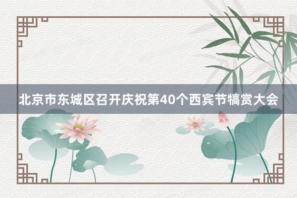 北京市东城区召开庆祝第40个西宾节犒赏大会