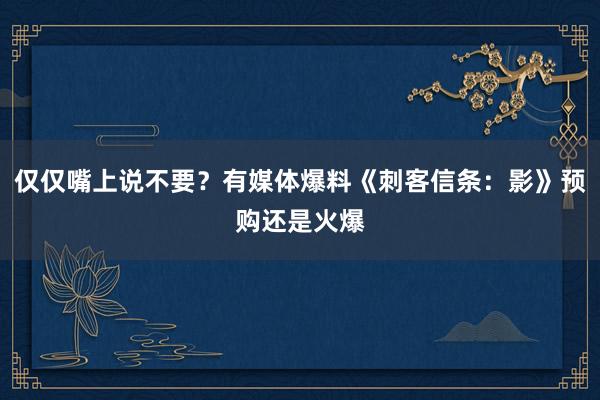 仅仅嘴上说不要？有媒体爆料《刺客信条：影》预购还是火爆