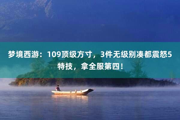 梦境西游：109顶级方寸，3件无级别凑都震怒5特技，拿全服第四！