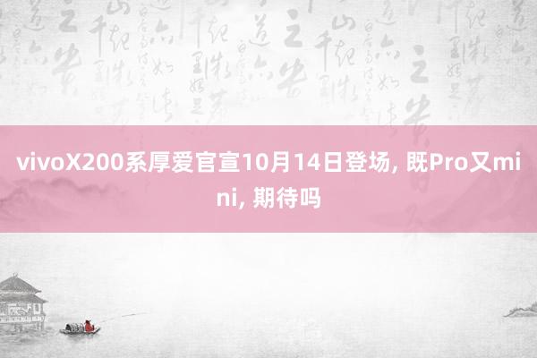 vivoX200系厚爱官宣10月14日登场, 既Pro又mini, 期待吗