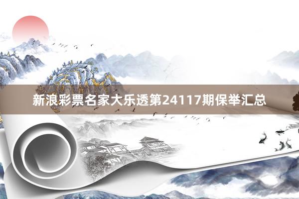 新浪彩票名家大乐透第24117期保举汇总