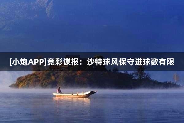 [小炮APP]竞彩谍报：沙特球风保守进球数有限