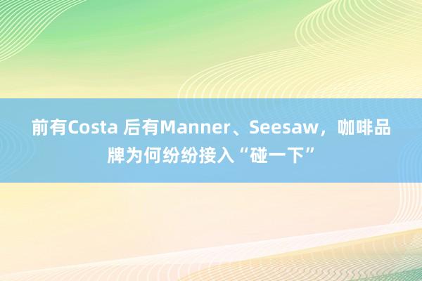 前有Costa 后有Manner、Seesaw，咖啡品牌为何纷纷接入“碰一下”