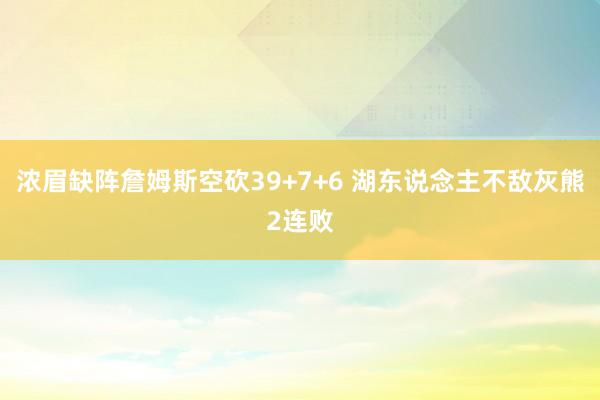 浓眉缺阵詹姆斯空砍39+7+6 湖东说念主不敌灰熊2连败