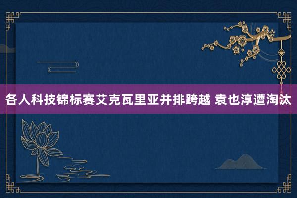 各人科技锦标赛艾克瓦里亚并排跨越 袁也淳遭淘汰