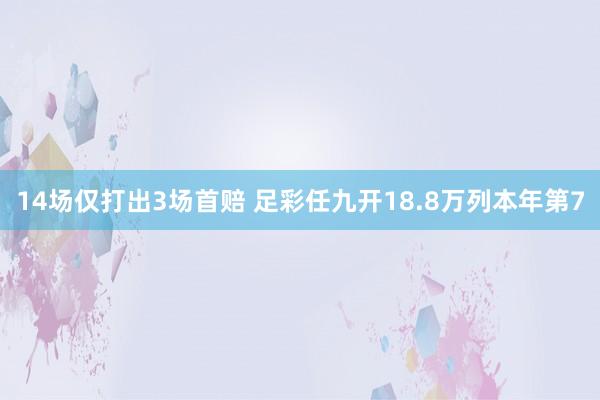 14场仅打出3场首赔 足彩任九开18.8万列本年第7