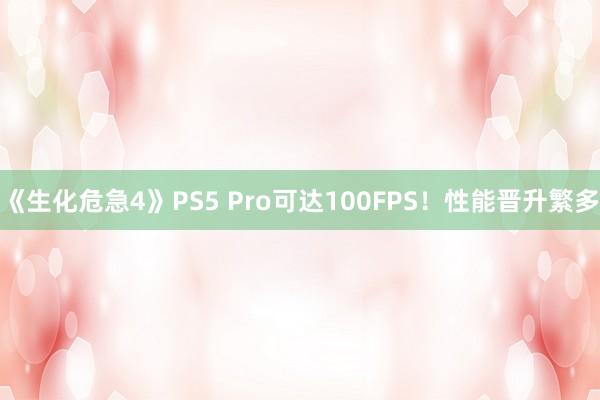 《生化危急4》PS5 Pro可达100FPS！性能晋升繁多