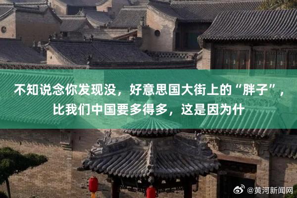 不知说念你发现没，好意思国大街上的“胖子”，比我们中国要多得多，这是因为什