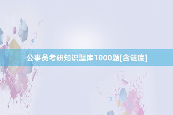 公事员考研知识题库1000题[含谜底]