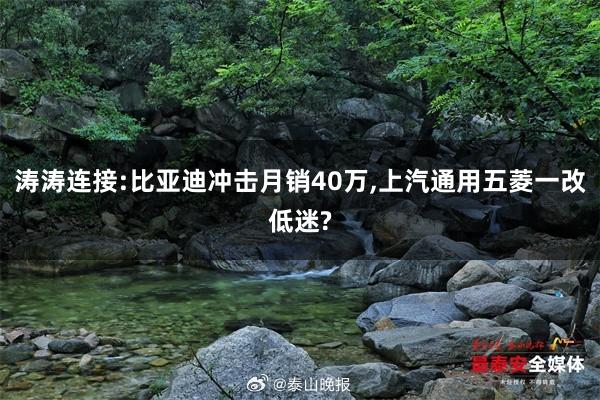 涛涛连接:比亚迪冲击月销40万,上汽通用五菱一改低迷?